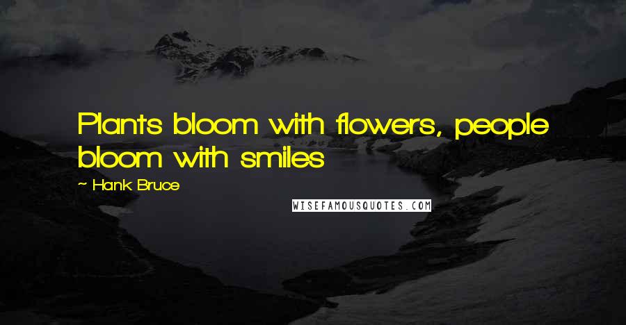 Hank Bruce quotes: Plants bloom with flowers, people bloom with smiles