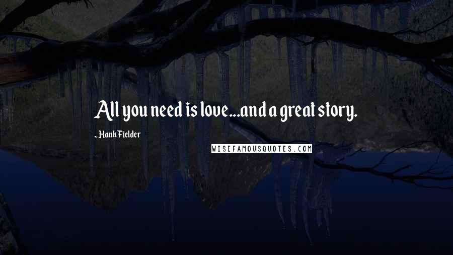 Hank Fielder quotes: All you need is love...and a great story.