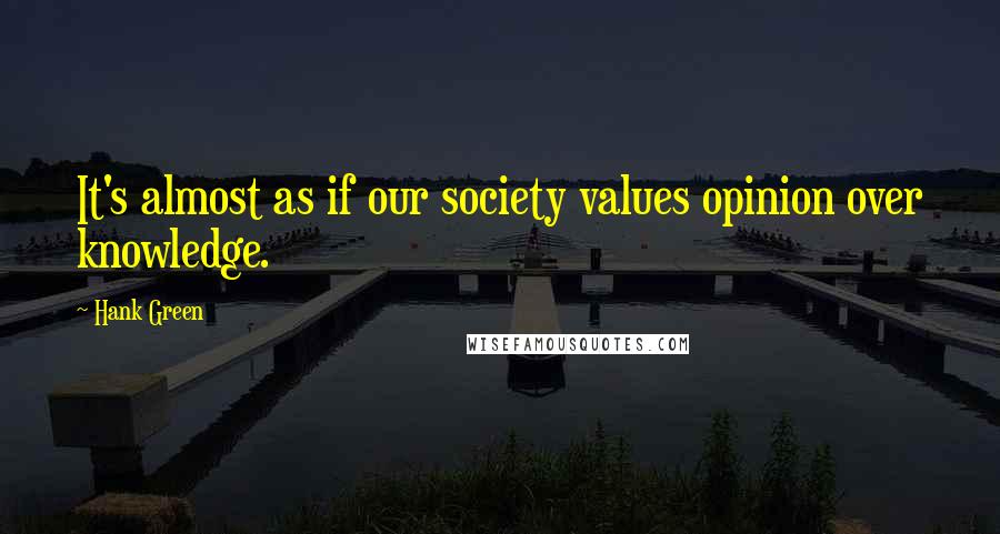 Hank Green quotes: It's almost as if our society values opinion over knowledge.