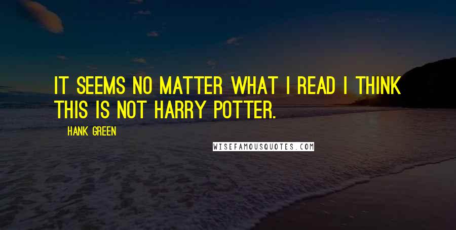 Hank Green quotes: It seems no matter what I read I think this is not harry potter.