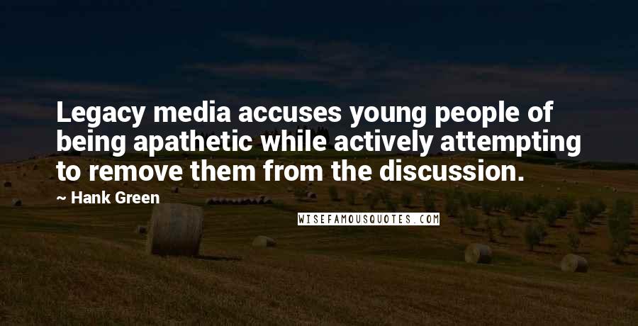 Hank Green quotes: Legacy media accuses young people of being apathetic while actively attempting to remove them from the discussion. Hank Green quotes: Legacy media accuses young people of being apathetic while actively attempting to remove them from the discussion.