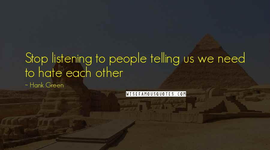 Hank Green quotes: Stop listening to people telling us we need to hate each other