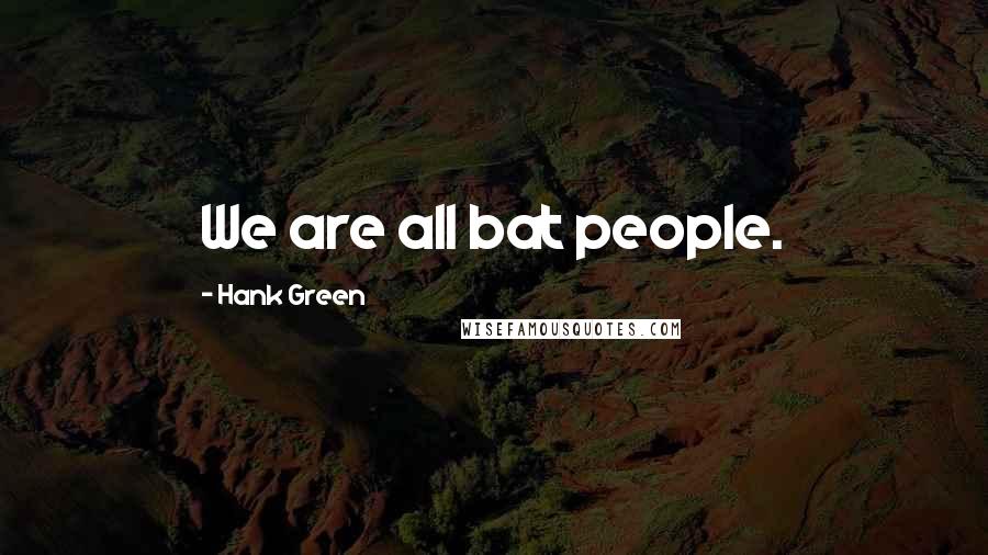 Hank Green quotes: We are all bat people.