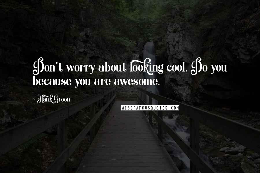 Hank Green quotes: Don't worry about looking cool. Do you because you are awesome.