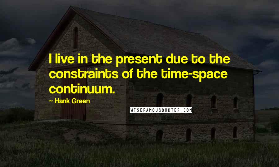 Hank Green quotes: I live in the present due to the constraints of the time-space continuum.