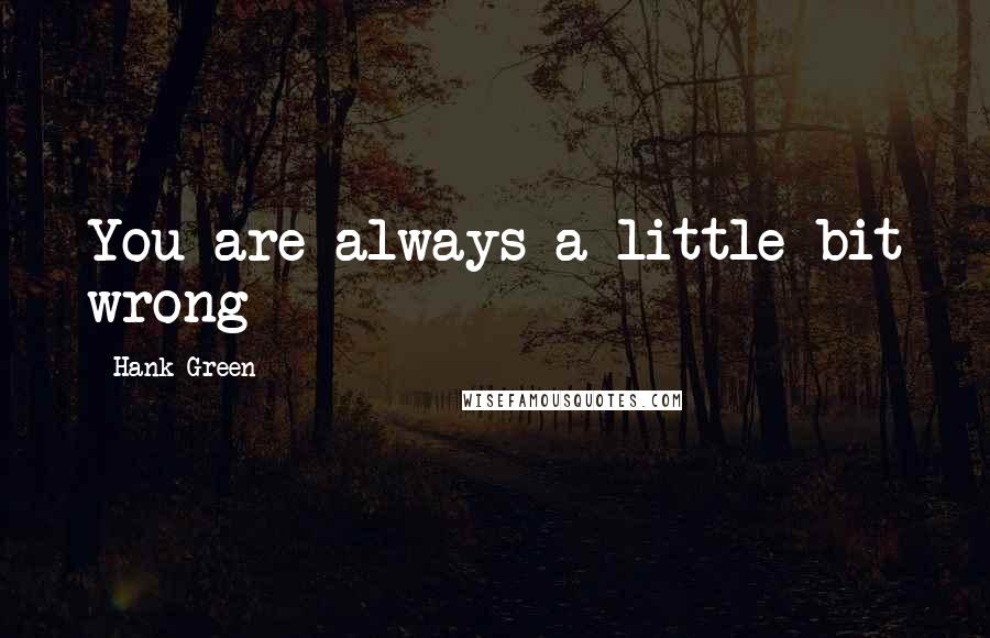 Hank Green quotes: You are always a little bit wrong