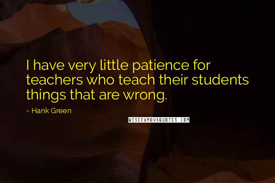 Hank Green quotes: I have very little patience for teachers who teach their students things that are wrong.