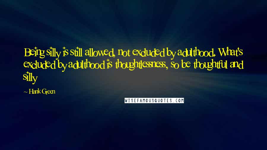 Hank Green quotes: Being silly is still allowed, not excluded by adulthood. What's excluded by adulthood is thoughtlessness, so be thoughtful and silly Hank Green quotes: Being silly is still allowed, not excluded by adulthood. What's excluded by adulthood is thoughtlessness, so be thoughtful and silly