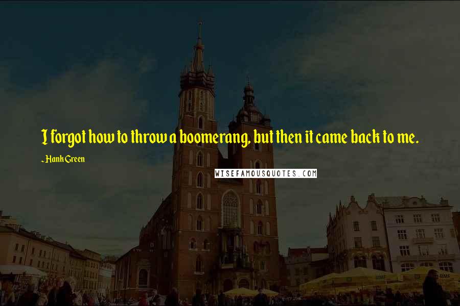 Hank Green quotes: I forgot how to throw a boomerang, but then it came back to me.