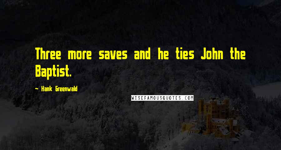 Hank Greenwald quotes: Three more saves and he ties John the Baptist.