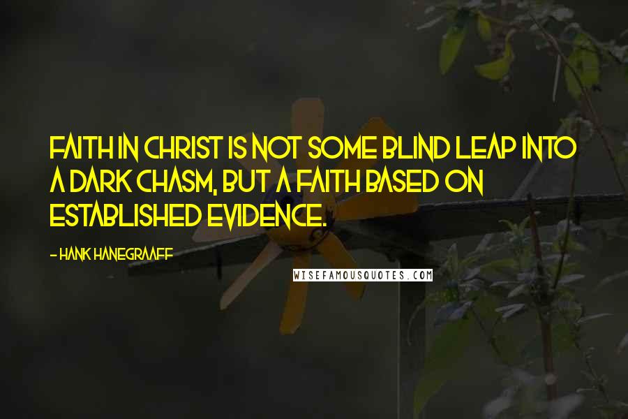 Hank Hanegraaff quotes: Faith in Christ is not some blind leap into a dark chasm, but a faith based on established evidence.