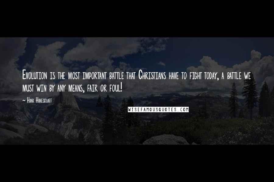 Hank Hanegraaff quotes: Evolution is the most important battle that Christians have to fight today, a battle we must win by any means, fair or foul! Hank Hanegraaff quotes: Evolution is the most important battle that Christians have to fight today, a battle we must win by any means, fair or foul!