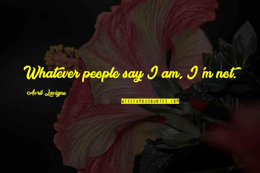 Hank Hanegraaff Quotes By Avril Lavigne: Whatever people say I am, I'm not. Hank Hanegraaff Quotes By Avril Lavigne: Whatever people say I am, I'm not.