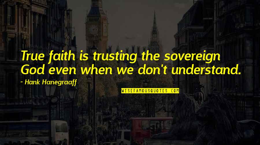 Hank Hanegraaff Quotes By Hank Hanegraaff: True faith is trusting the sovereign God even