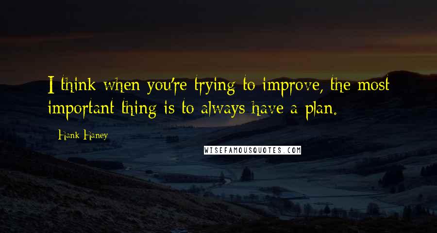 Hank Haney quotes: I think when you're trying to improve, the most important thing is to always have a plan.