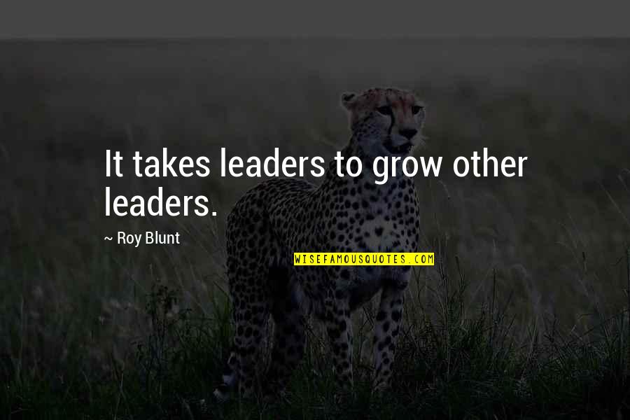Hank Hill Tom Landry Quotes By Roy Blunt: It takes leaders to grow other leaders.