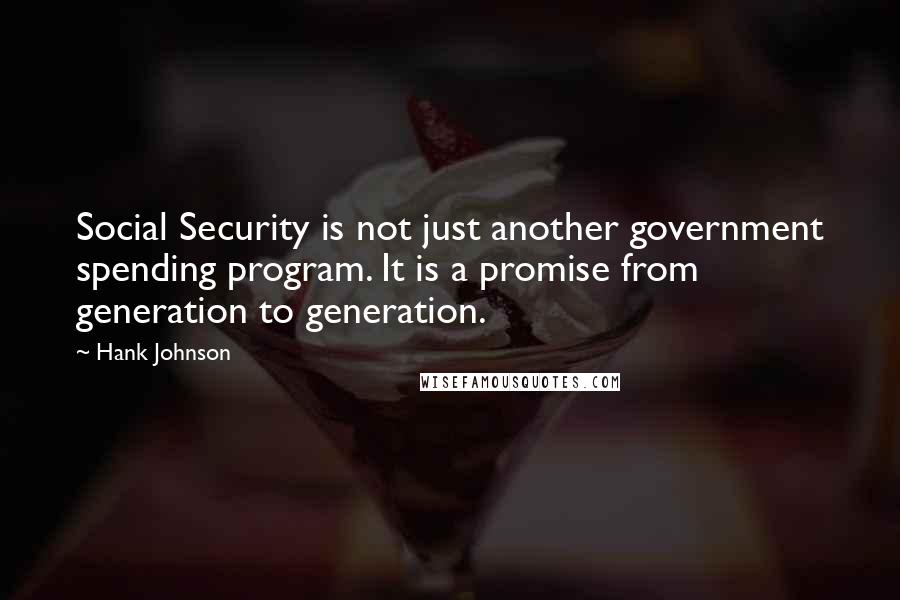 Hank Johnson quotes: Social Security is not just another government spending program. It is a promise from generation to generation.