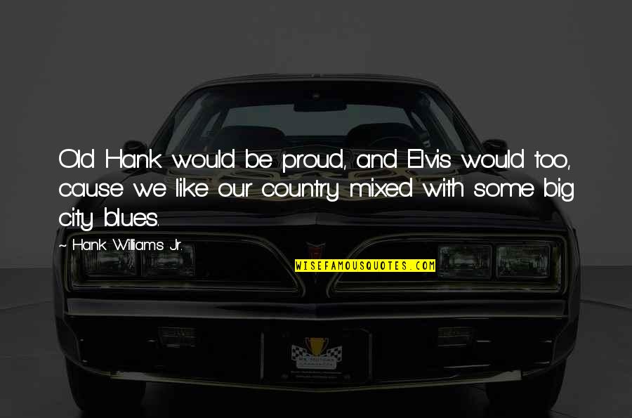 Hank Jr Quotes By Hank Williams Jr.: Old Hank would be proud, and Elvis would