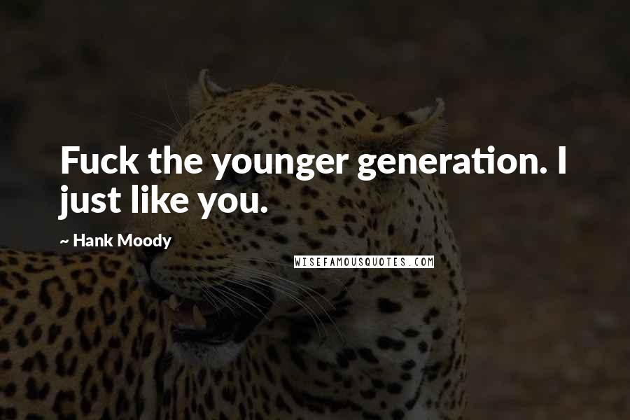 Hank Moody quotes: Fuck the younger generation. I just like you.