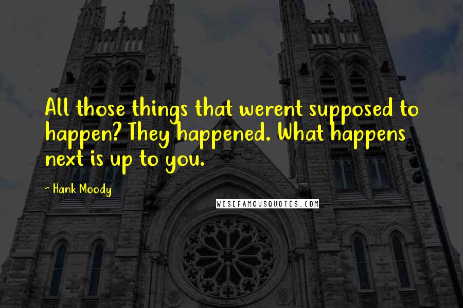 Hank Moody quotes: All those things that werent supposed to happen? They happened. What happens next is up to you.