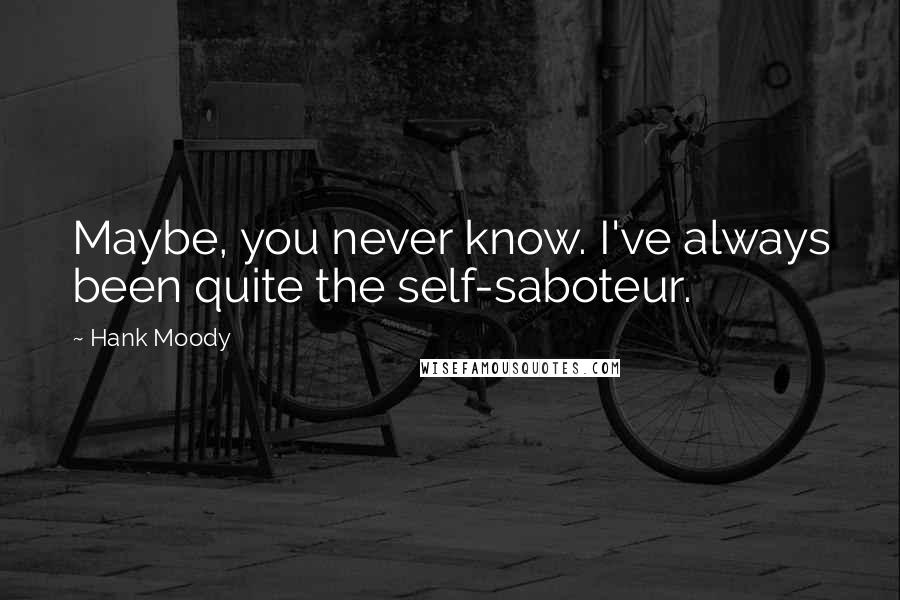 Hank Moody quotes: Maybe, you never know. I've always been quite the self-saboteur.