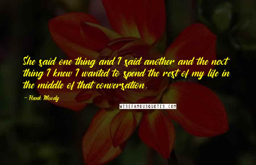 Hank Moody quotes: She said one thing and I said another and the next thing I knew I wanted to spend the rest of my life in the middle of that conversation.