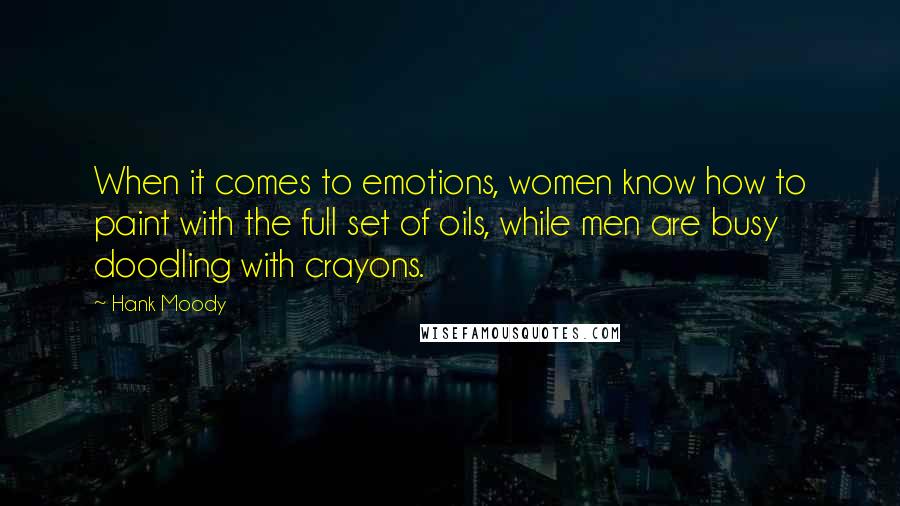 Hank Moody quotes: When it comes to emotions, women know how to paint with the full set of oils, while men are busy doodling with crayons.