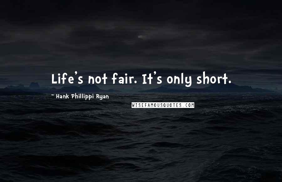 Hank Phillippi Ryan quotes: Life's not fair. It's only short.