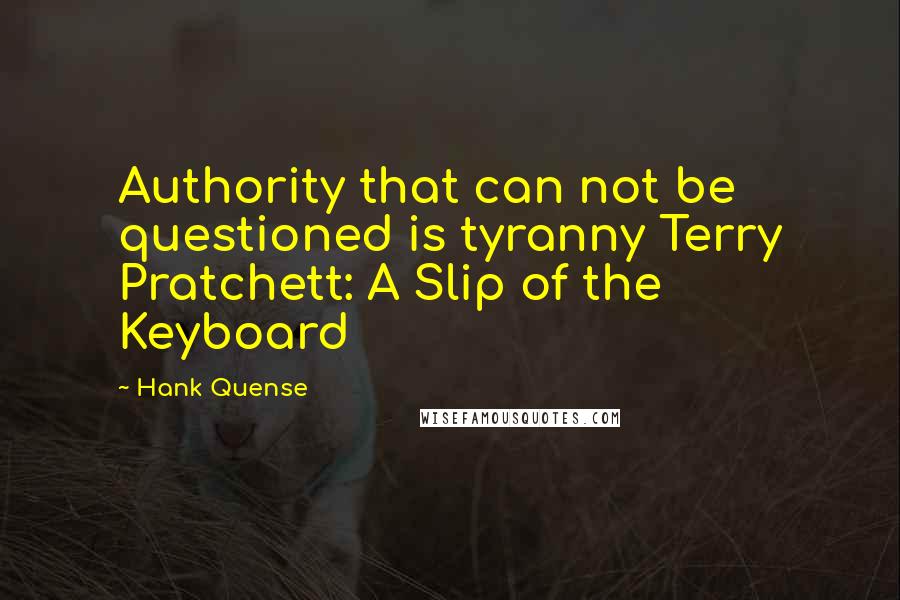 Hank Quense quotes: Authority that can not be questioned is tyranny Terry Pratchett: A Slip of the Keyboard