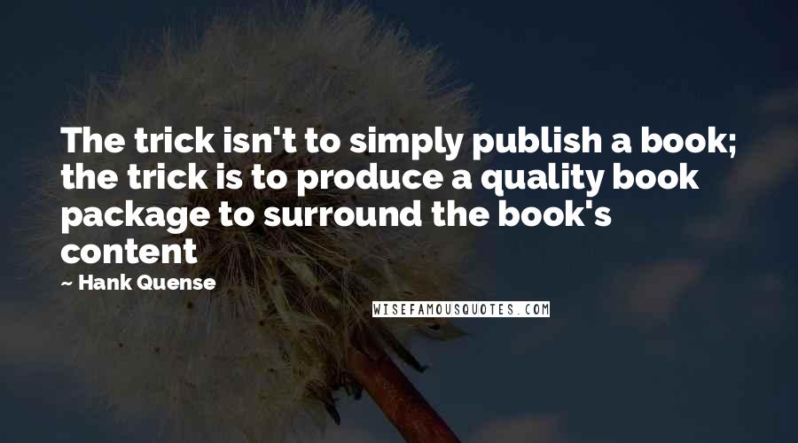 Hank Quense quotes: The trick isn't to simply publish a book; the trick is to produce a quality book package to surround the book's content