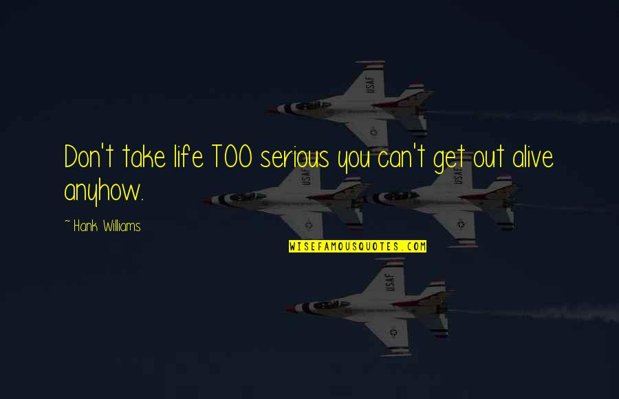 Hank Quotes By Hank Williams: Don't take life TOO serious you can't get