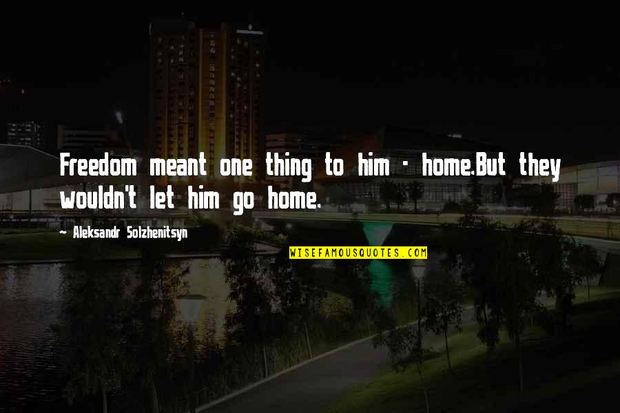 Hank Rearden Quotes By Aleksandr Solzhenitsyn: Freedom meant one thing to him - home.But Hank Rearden Quotes By Aleksandr Solzhenitsyn: Freedom meant one thing to him - home.But