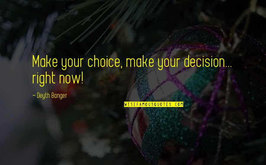 Hank Rearden Quotes By Deyth Banger: Make your choice, make your decision... right now! Hank Rearden Quotes By Deyth Banger: Make your choice, make your decision... right now!