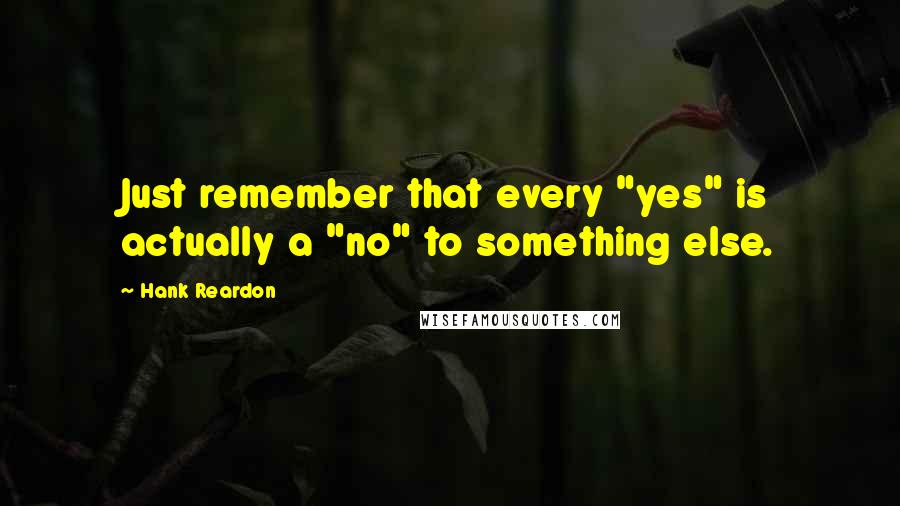 Hank Reardon quotes: Just remember that every "yes" is actually a "no" to something else.