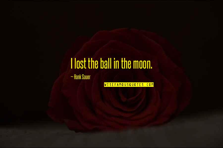 Hank Sauer Quotes By Hank Sauer: I lost the ball in the moon.