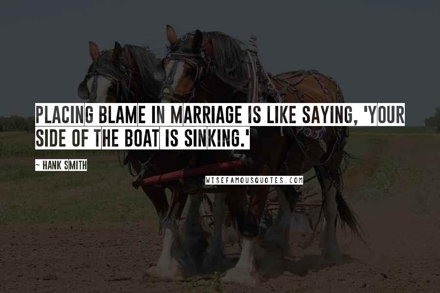 Hank Smith quotes: Placing blame in marriage is like saying, 'Your side of the boat is sinking.'