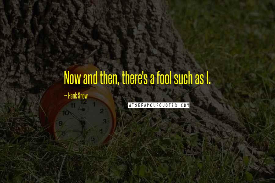 Hank Snow quotes: Now and then, there's a fool such as I.