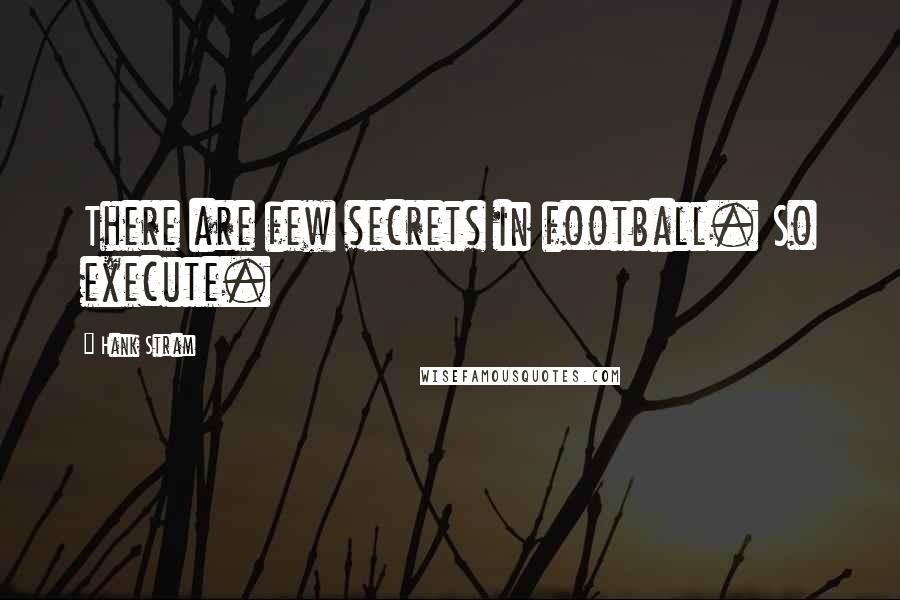 Hank Stram quotes: There are few secrets in football. So execute.