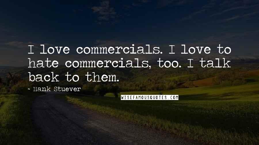 Hank Stuever quotes: I love commercials. I love to hate commercials, too. I talk back to them.