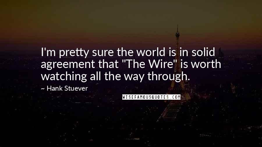 Hank Stuever quotes: I'm pretty sure the world is in solid agreement that "The Wire" is worth watching all the way through.