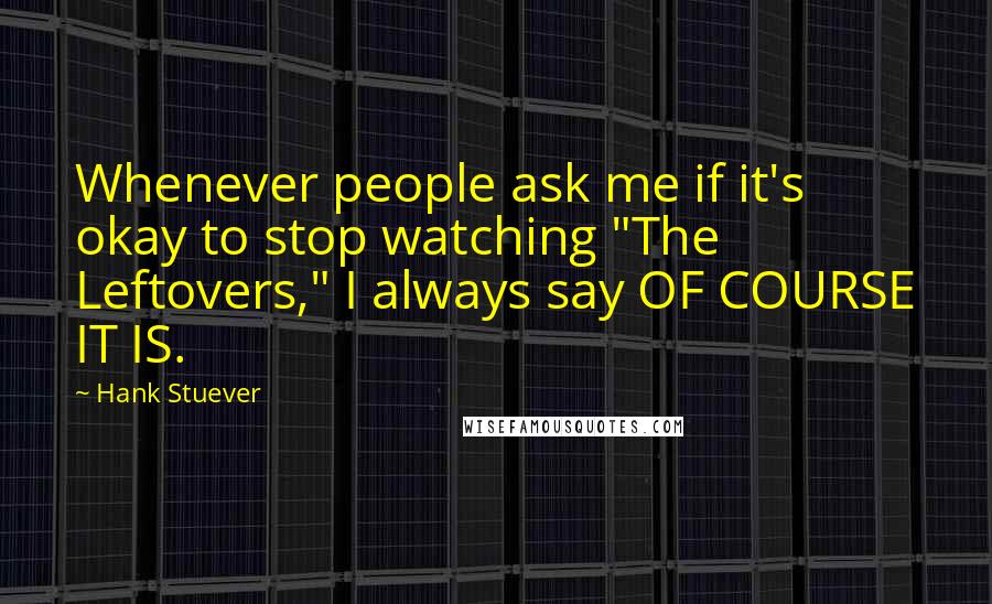 Hank Stuever quotes: Whenever people ask me if it's okay to stop watching "The Leftovers," I always say OF COURSE IT IS.