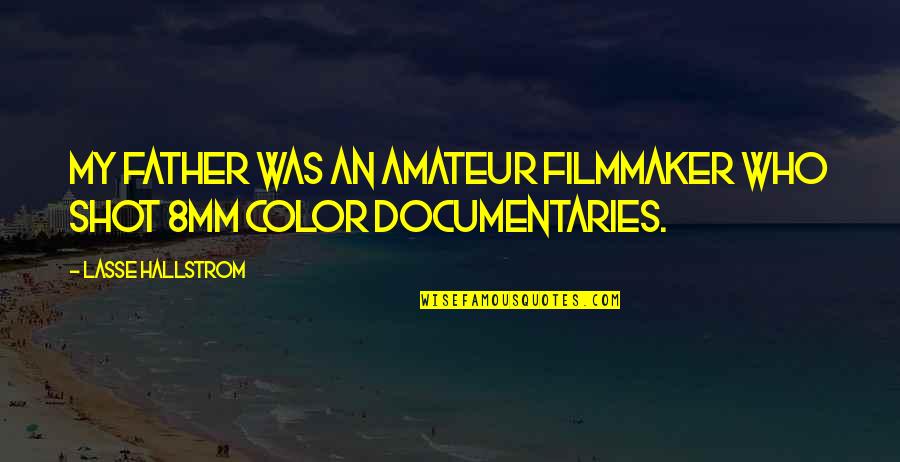 Hank William Quotes By Lasse Hallstrom: My father was an amateur filmmaker who shot Hank William Quotes By Lasse Hallstrom: My father was an amateur filmmaker who shot
