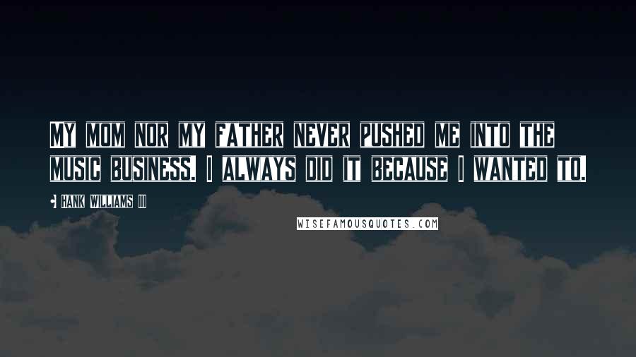 Hank Williams III quotes: My mom nor my father never pushed me into the music business. I always did it because I wanted to.