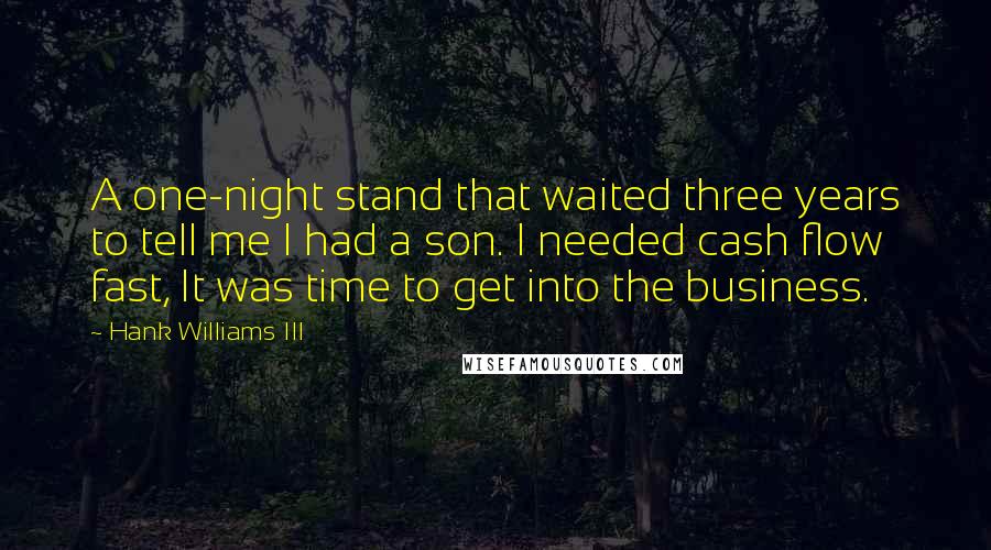 Hank Williams III quotes: A one-night stand that waited three years to tell me I had a son. I needed cash flow fast, It was time to get into the business.