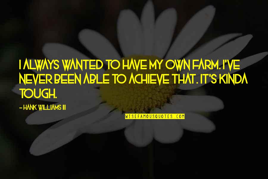 Hank Williams Iii Quotes By Hank Williams III: I always wanted to have my own farm. Hank Williams Iii Quotes By Hank Williams III: I always wanted to have my own farm.