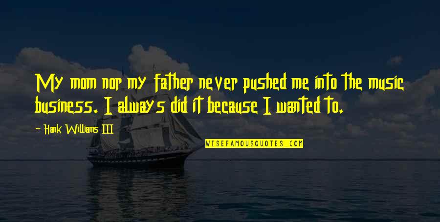 Hank Williams Iii Quotes By Hank Williams III: My mom nor my father never pushed me Hank Williams Iii Quotes By Hank Williams III: My mom nor my father never pushed me