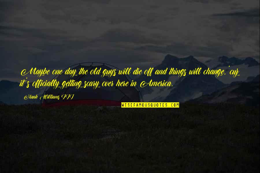 Hank Williams Iii Quotes By Hank Williams III: Maybe one day the old guys will die Hank Williams Iii Quotes By Hank Williams III: Maybe one day the old guys will die