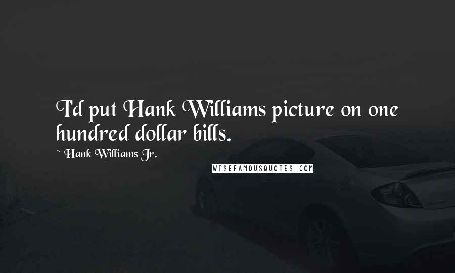 Hank Williams Jr. quotes: I'd put Hank Williams picture on one hundred dollar bills.
