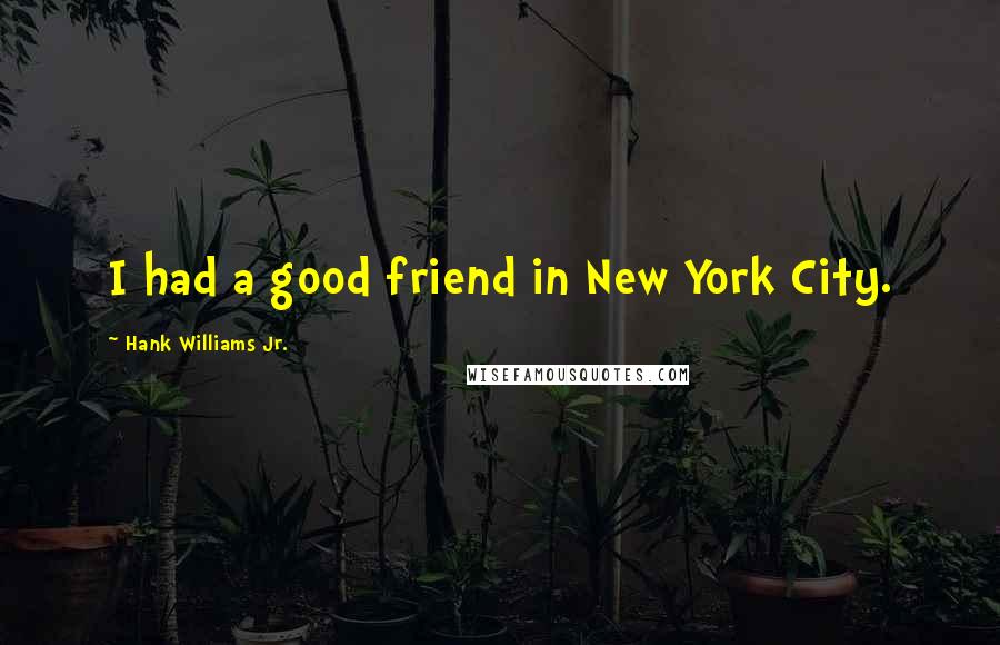 Hank Williams Jr. quotes: I had a good friend in New York City.