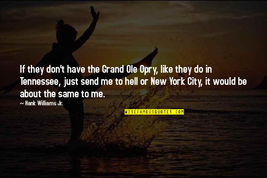 Hank Williams Jr Quotes By Hank Williams Jr.: If they don't have the Grand Ole Opry,